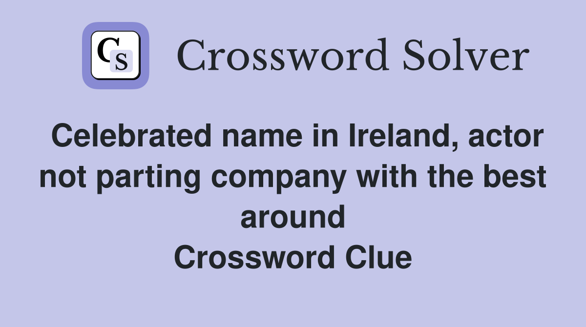 Celebrated name in Ireland, actor not parting company with the best around Crossword Clue