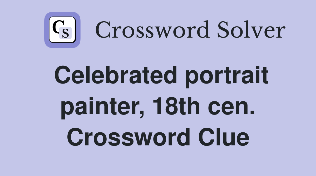 Celebrated portrait painter, 18th cen. Crossword Clue