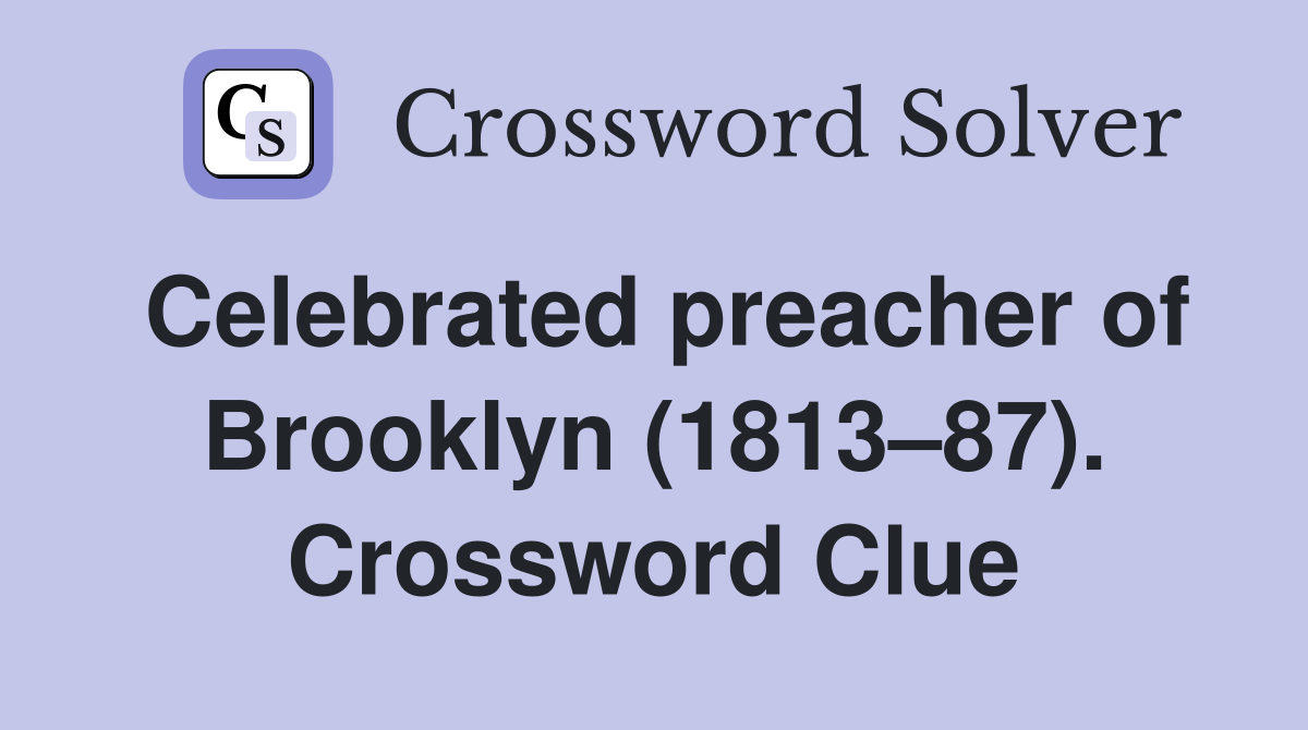 Celebrated preacher of Brooklyn (1813–87). Crossword Clue