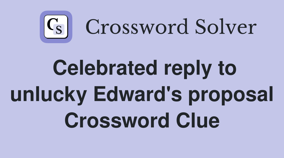 Celebrated reply to unlucky Edward's proposal Crossword Clue