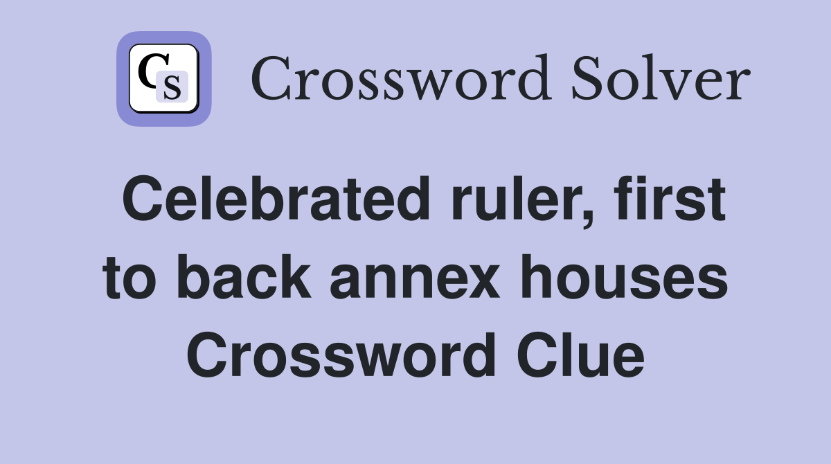 Celebrated ruler, first to back annex houses Crossword Clue