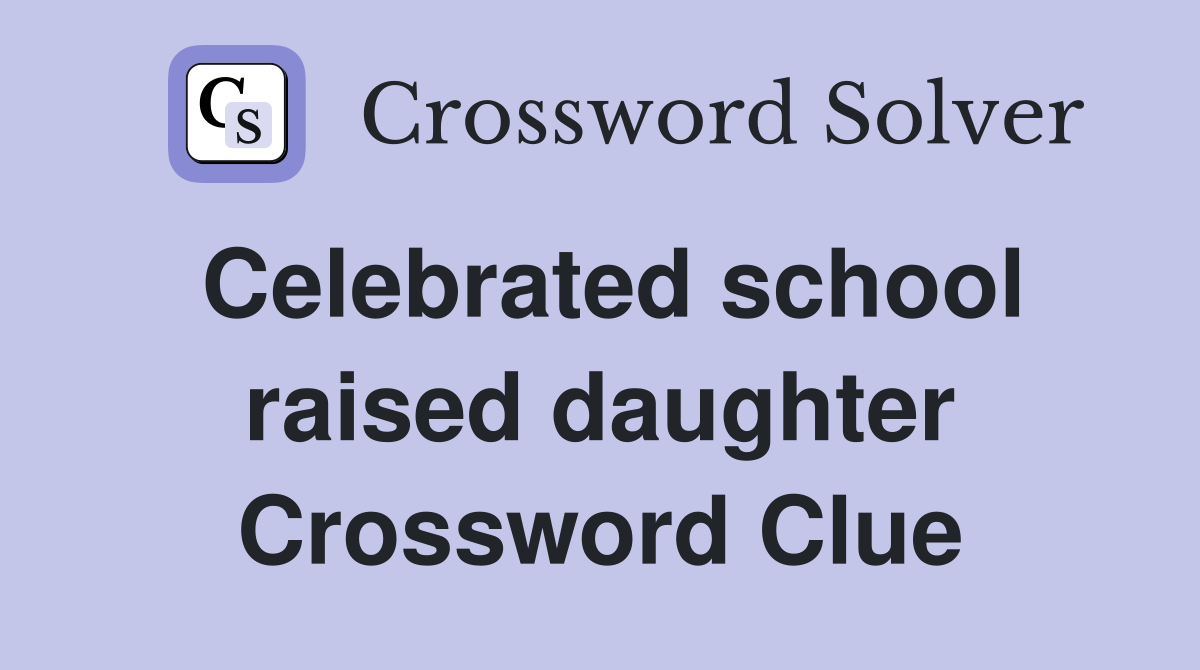 Celebrated school raised daughter Crossword Clue
