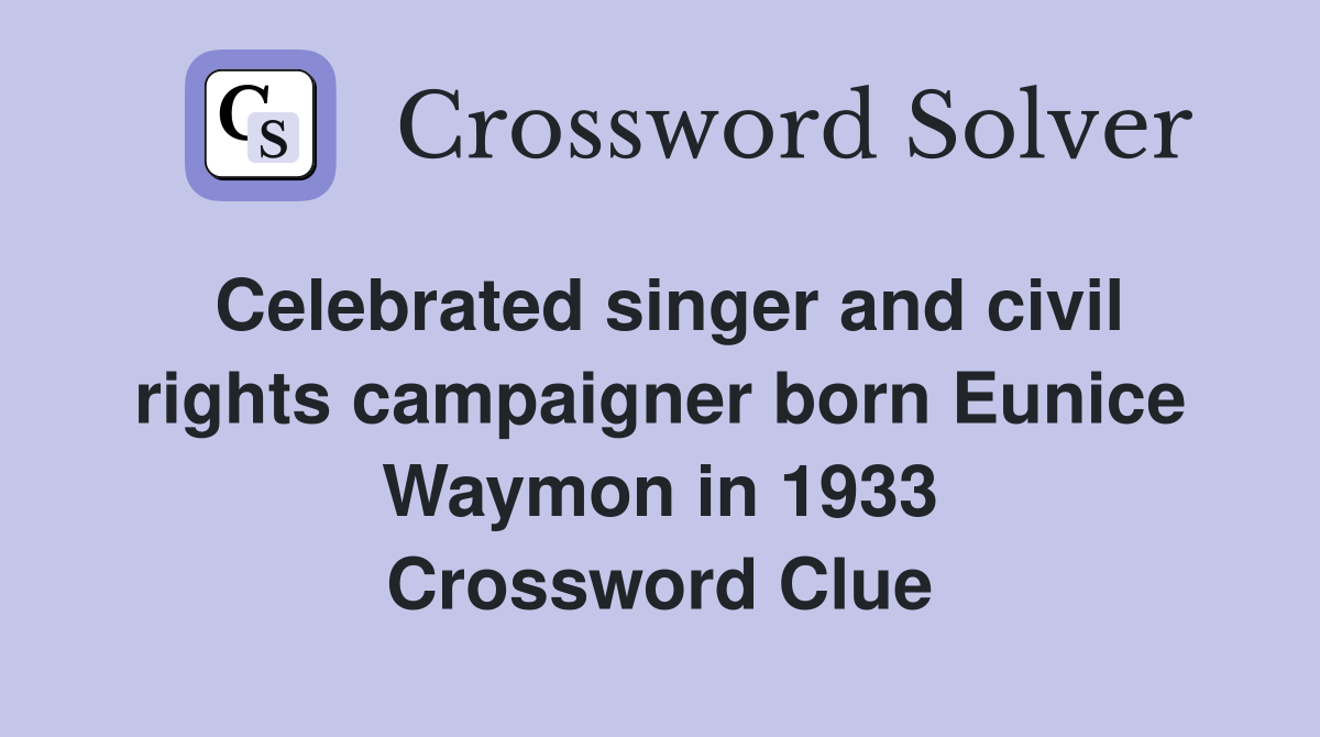 Celebrated singer and civil rights campaigner born Eunice Waymon in 1933 Crossword Clue