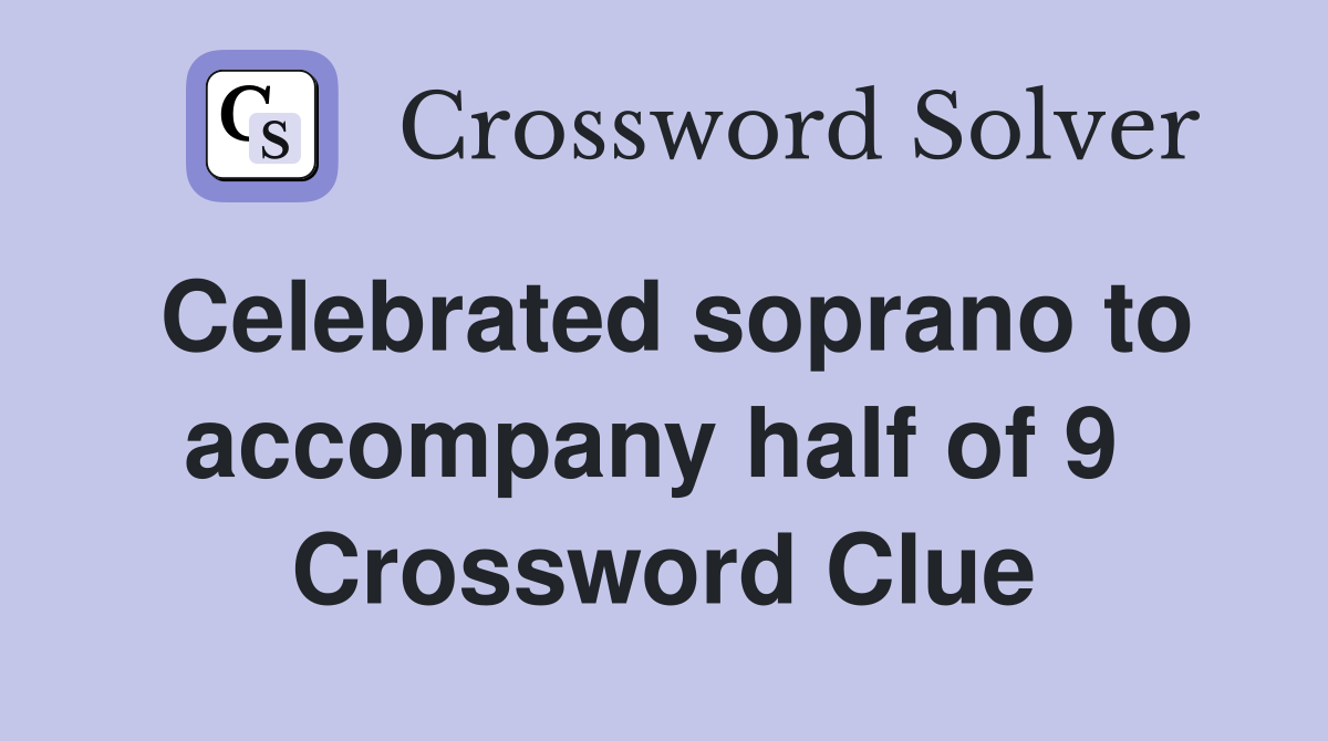 Celebrated soprano to accompany half of 9  Crossword Clue