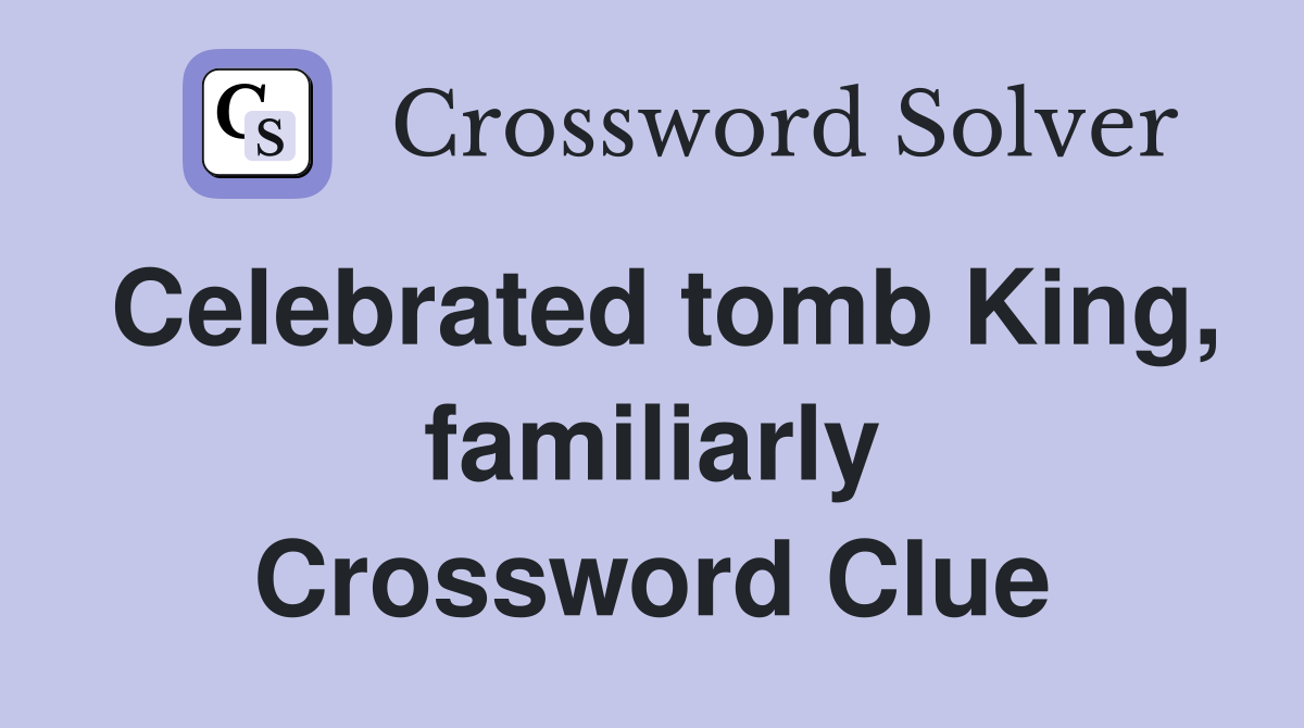 Celebrated tomb King, familiarly Crossword Clue