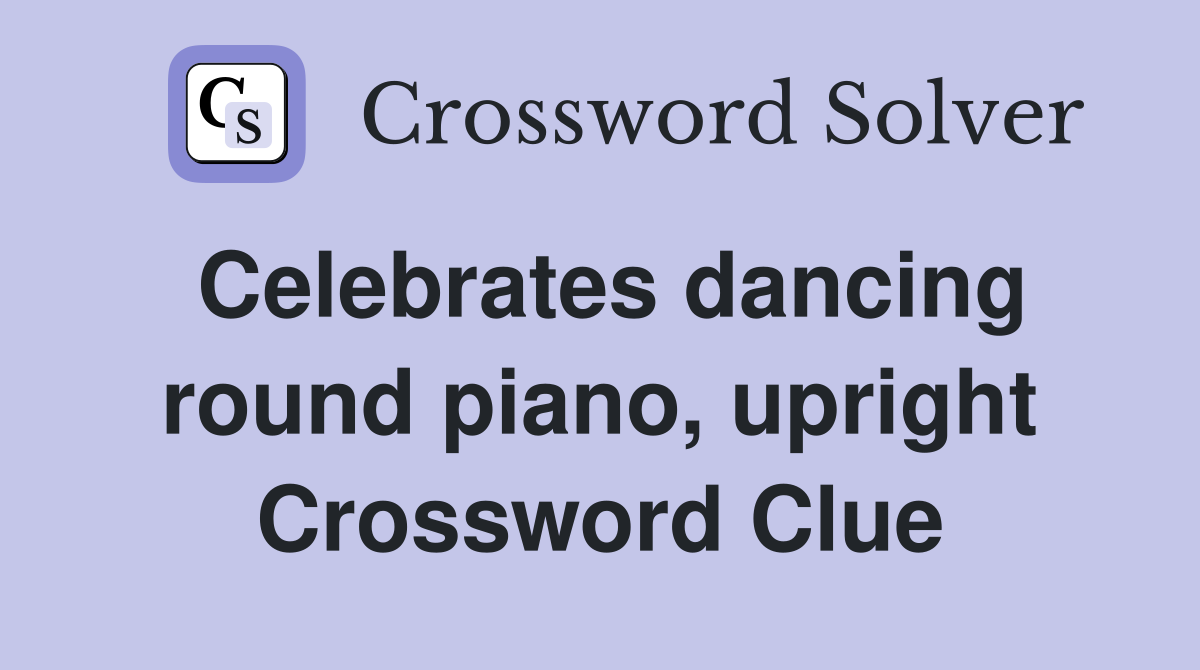 Celebrates dancing round piano, upright Crossword Clue