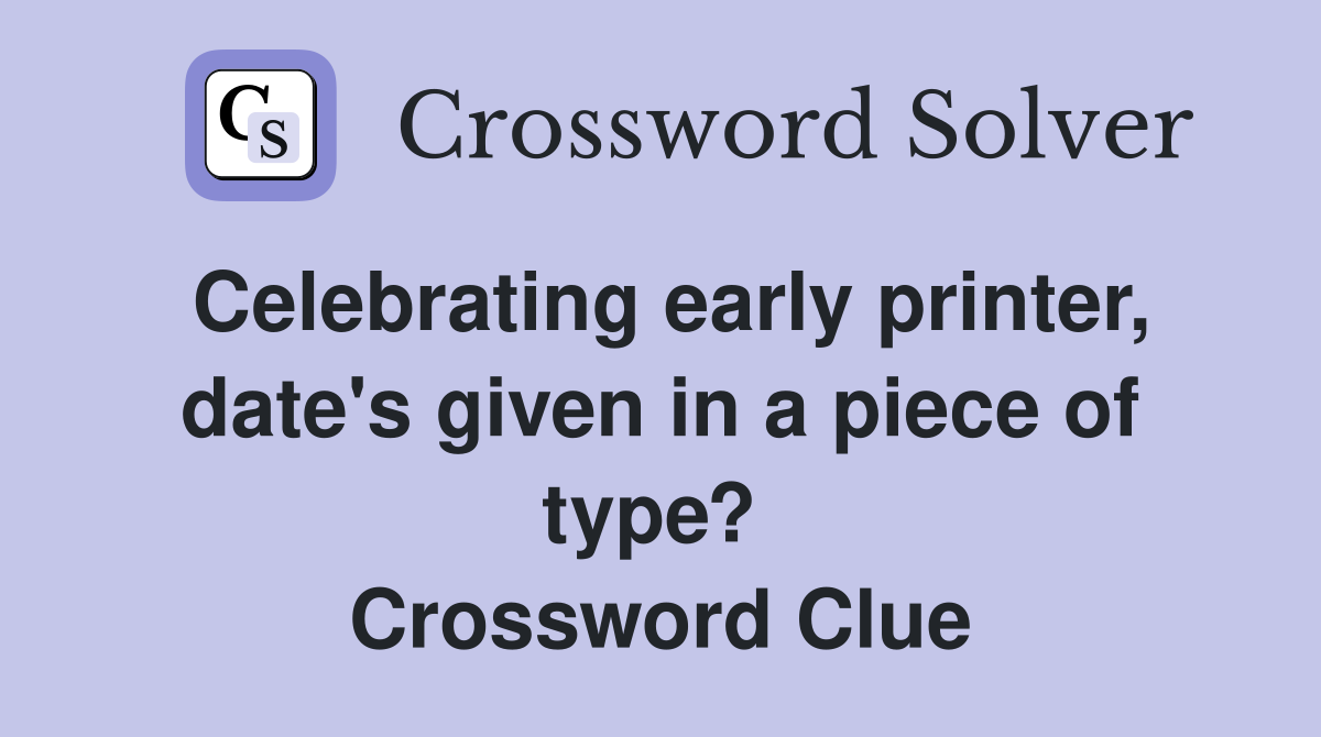 Celebrating early printer, date's given in a piece of type?  Crossword Clue