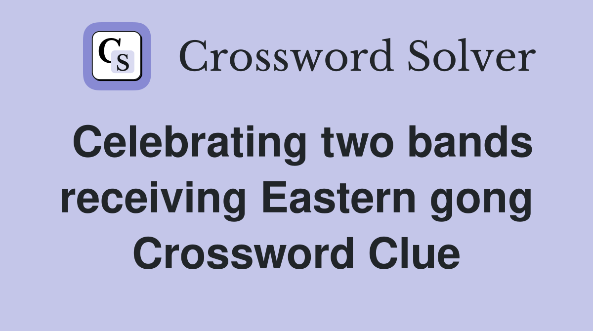 Celebrating two bands receiving Eastern gong Crossword Clue