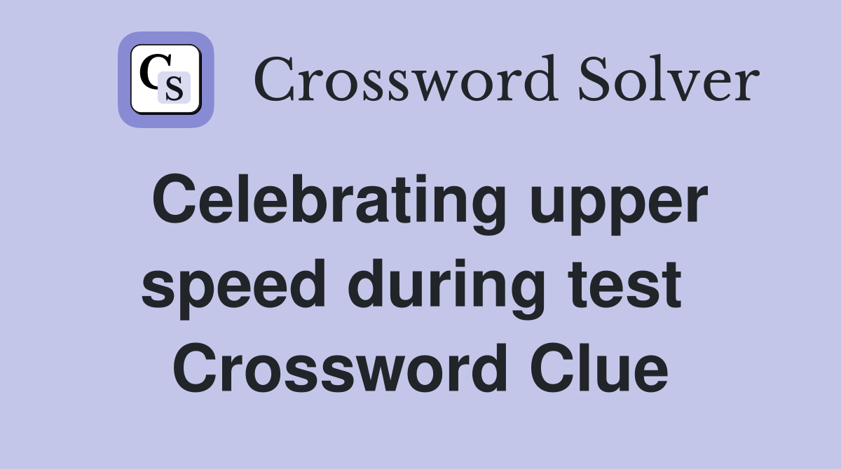 Celebrating upper speed during test  Crossword Clue