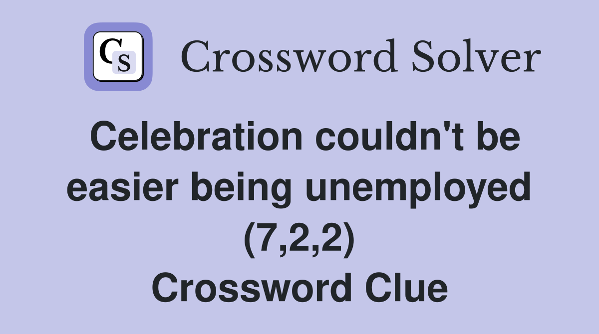 Celebration couldn't be easier being unemployed (7,2,2) Crossword Clue