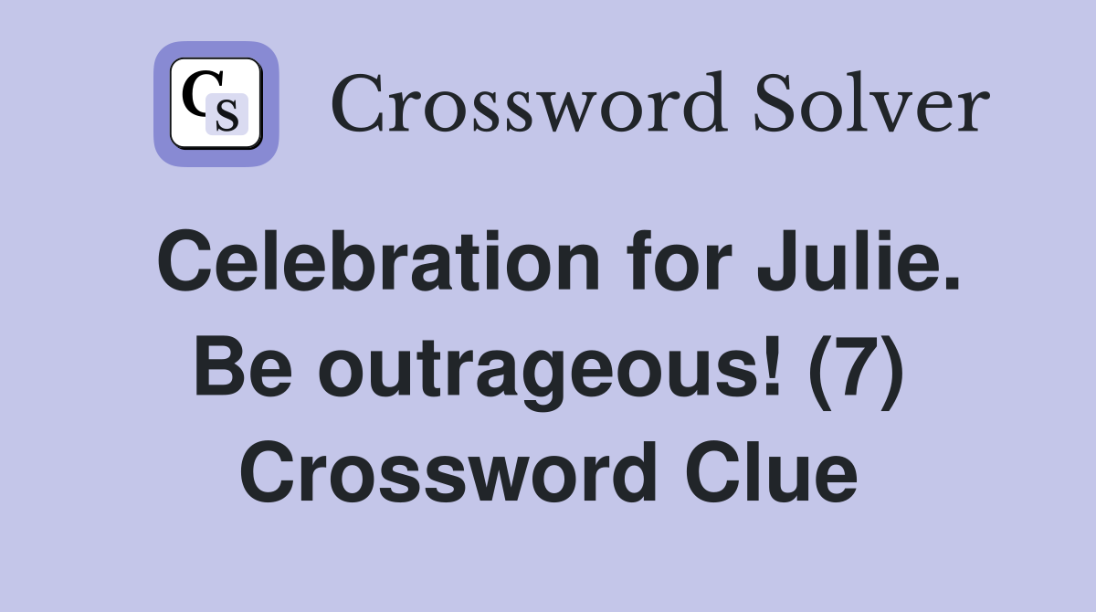 Celebration for Julie. Be outrageous! (7) Crossword Clue