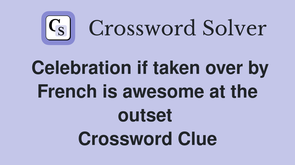 Celebration if taken over by French is awesome at the outset  Crossword Clue