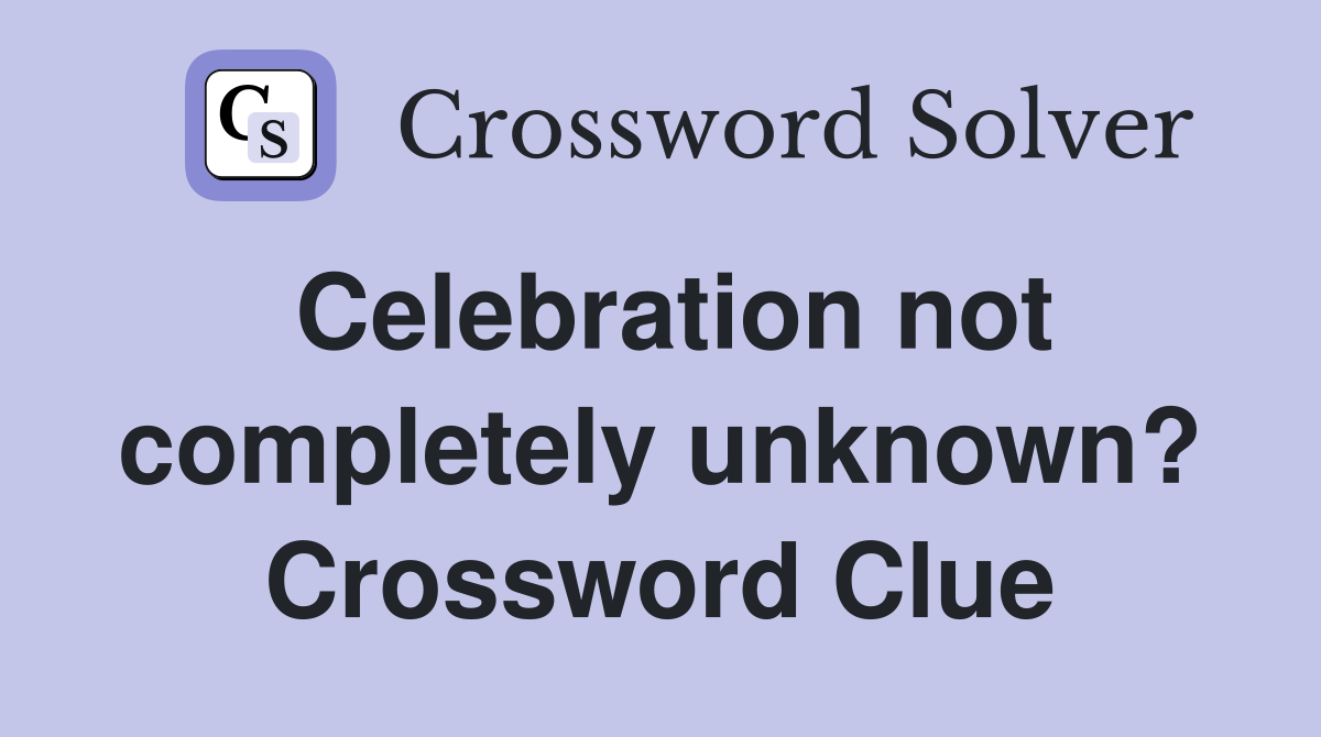 Celebration not completely unknown? Crossword Clue
