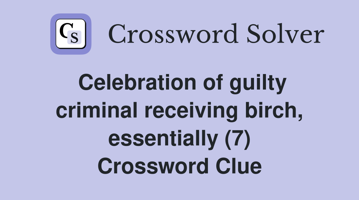 Celebration of guilty criminal receiving birch, essentially (7) Crossword Clue