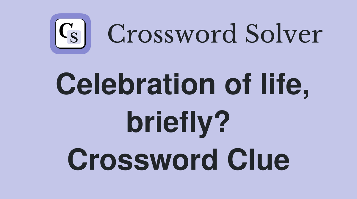Celebration of life, briefly? Crossword Clue