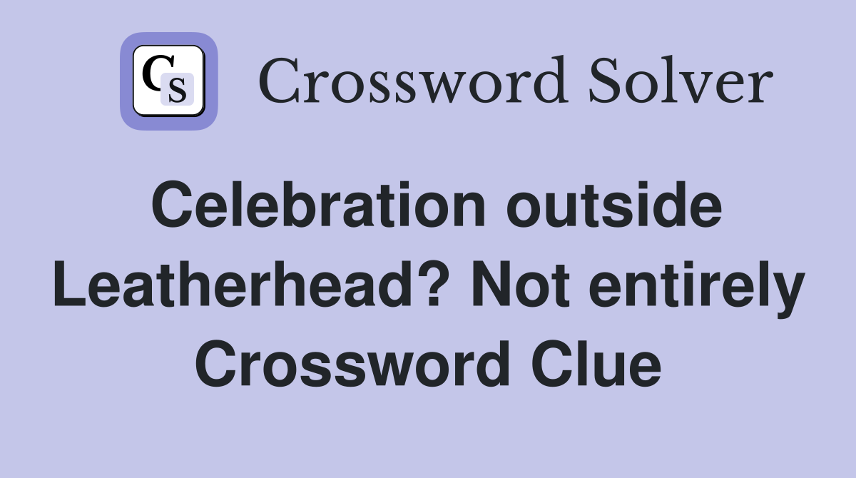 Celebration outside Leatherhead? Not entirely Crossword Clue