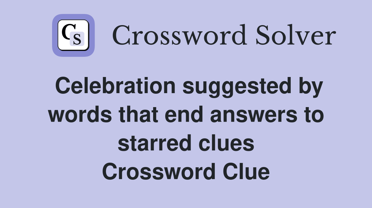 Celebration suggested by words that end answers to starred clues Crossword Clue