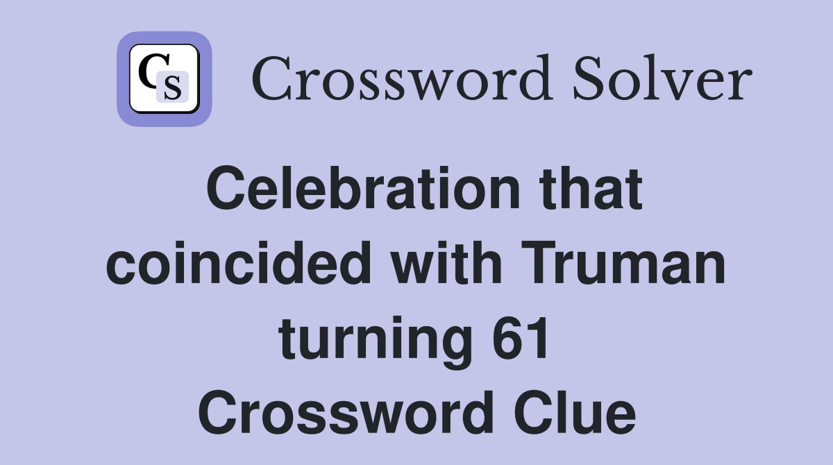 Celebration that coincided with Truman turning 61 Crossword Clue