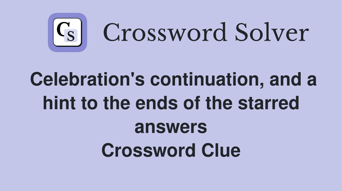 Celebration's continuation, and a hint to the ends of the starred answers Crossword Clue
