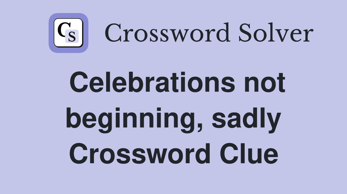 Celebrations not beginning, sadly Crossword Clue