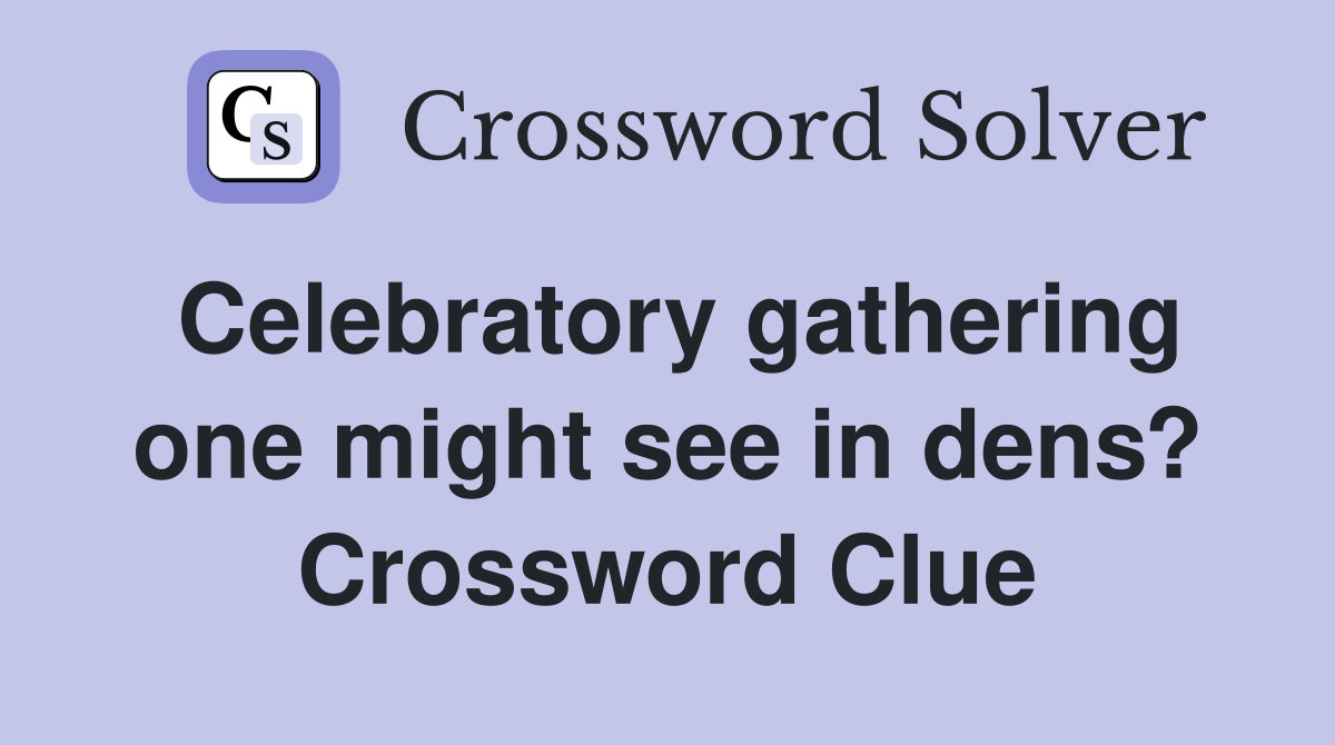 Celebratory gathering one might see in dens? Crossword Clue