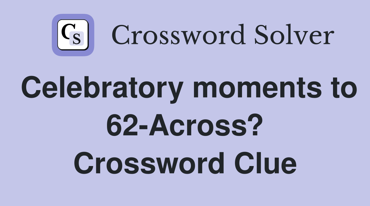 Celebratory moments to 62-Across? Crossword Clue