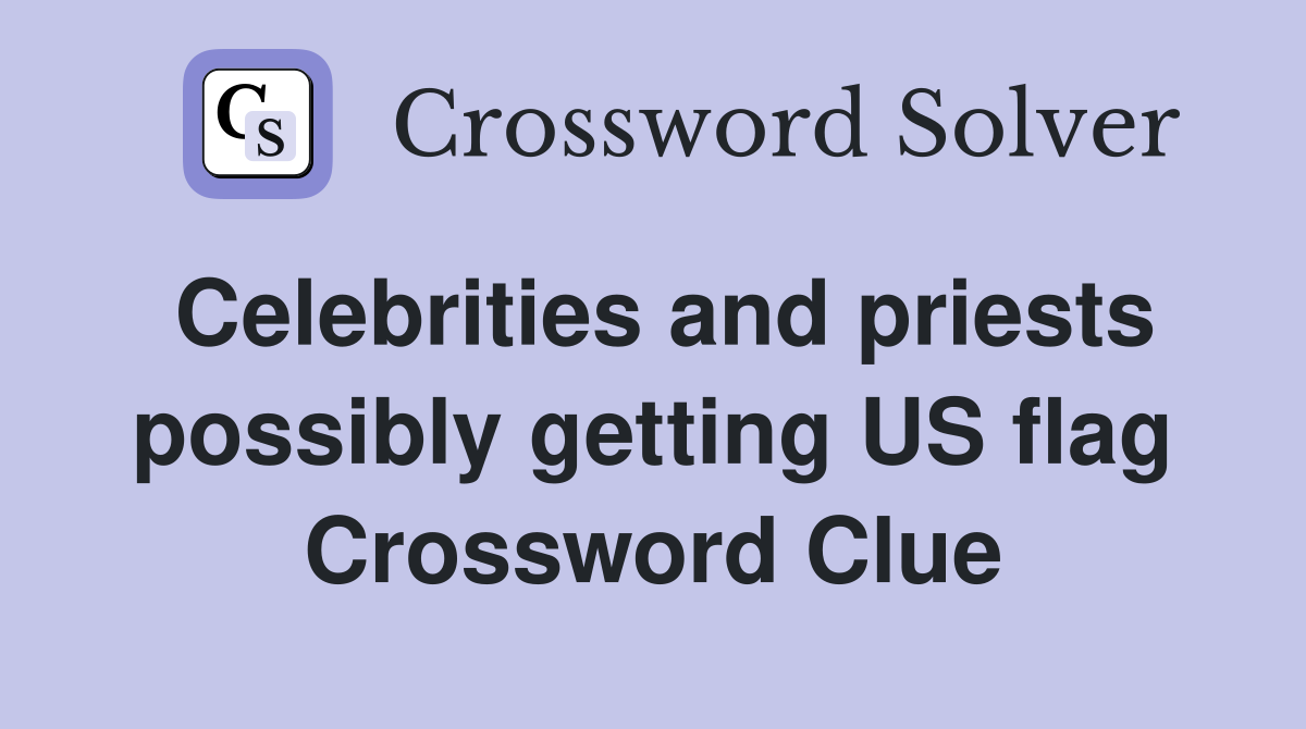Celebrities and priests possibly getting US flag Crossword Clue