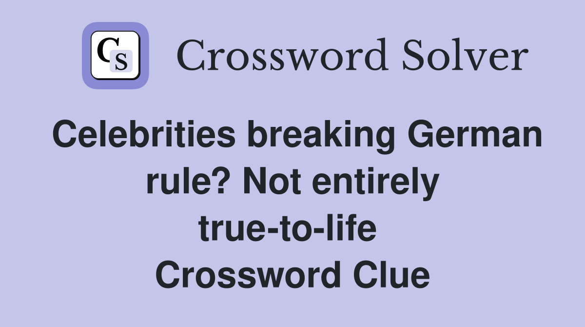 Celebrities breaking German rule? Not entirely true-to-life  Crossword Clue