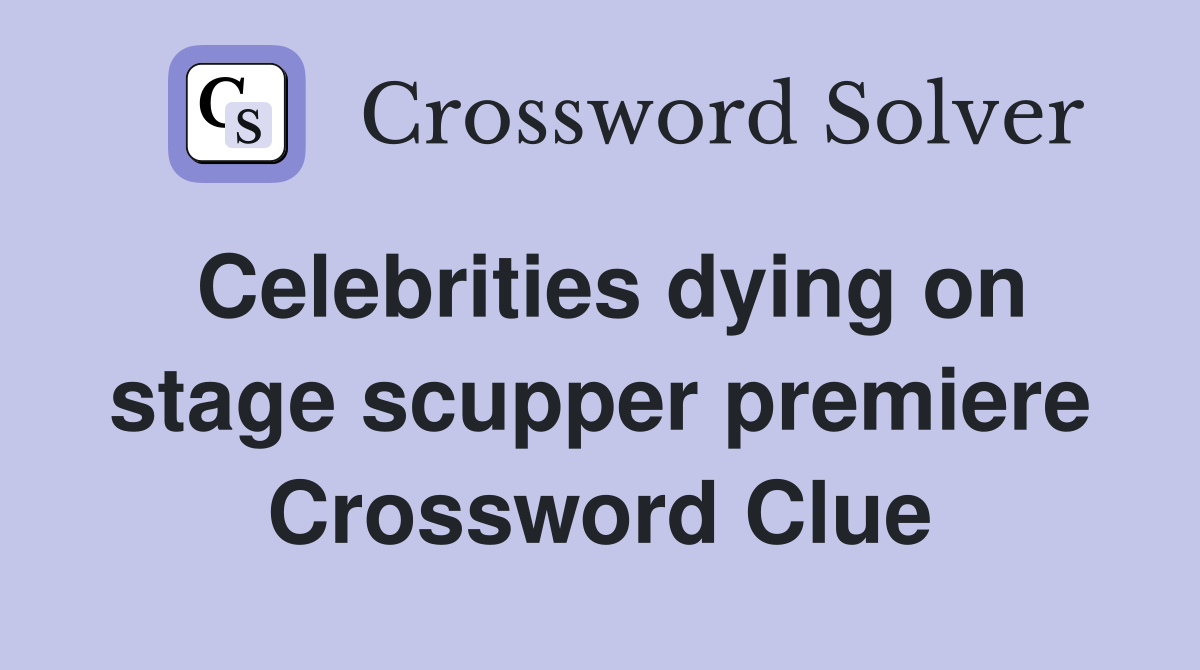 Celebrities dying on stage scupper premiere Crossword Clue