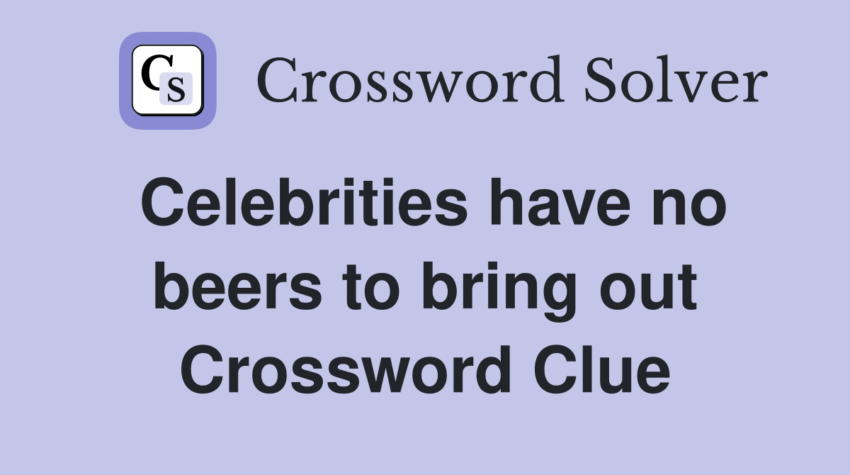 Celebrities have no beers to bring out Crossword Clue