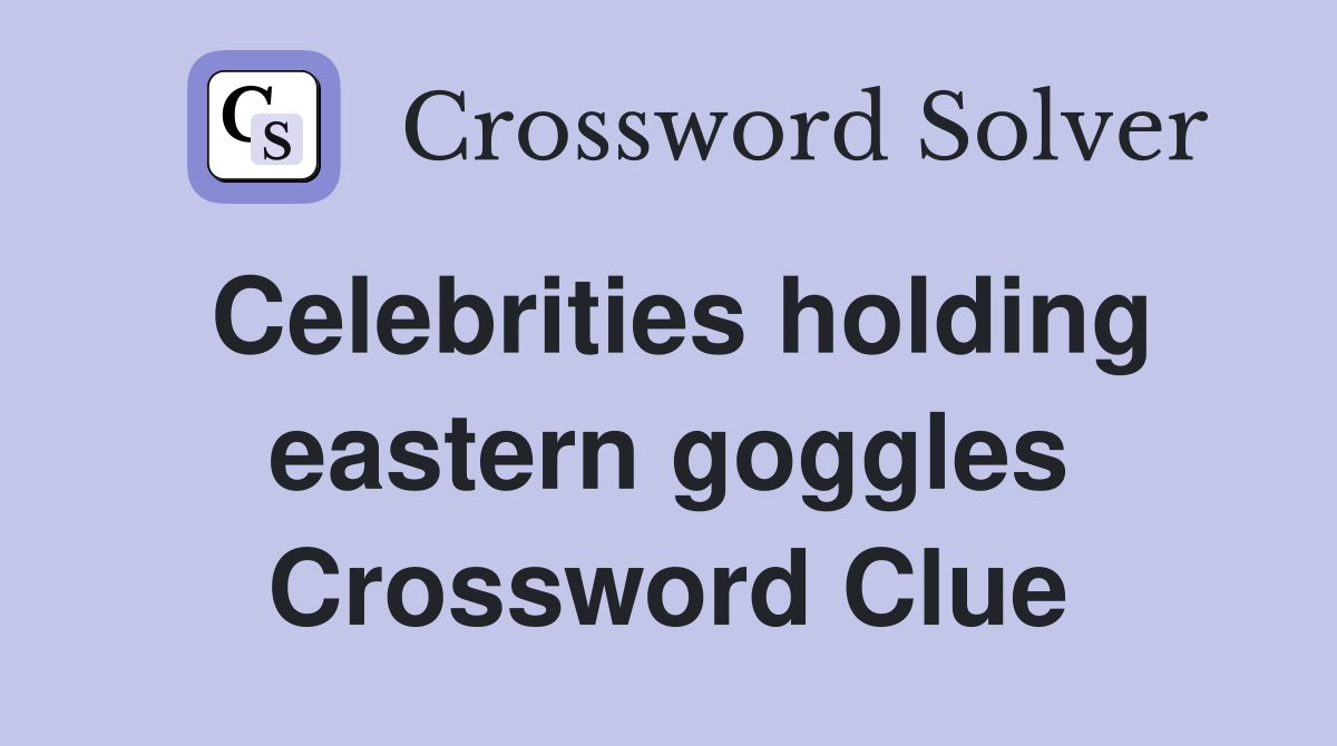 Celebrities holding eastern goggles Crossword Clue