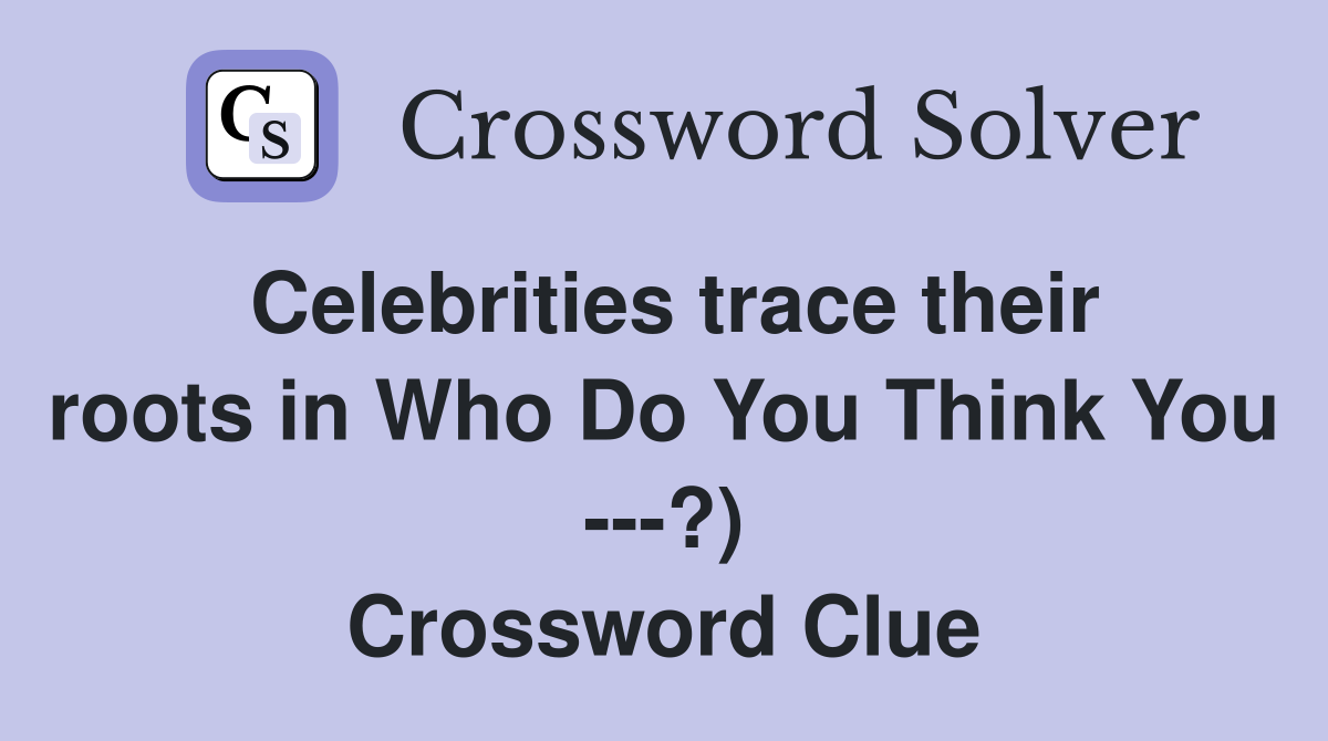 Celebrities trace their roots in Who Do You Think You ---?) Crossword Clue