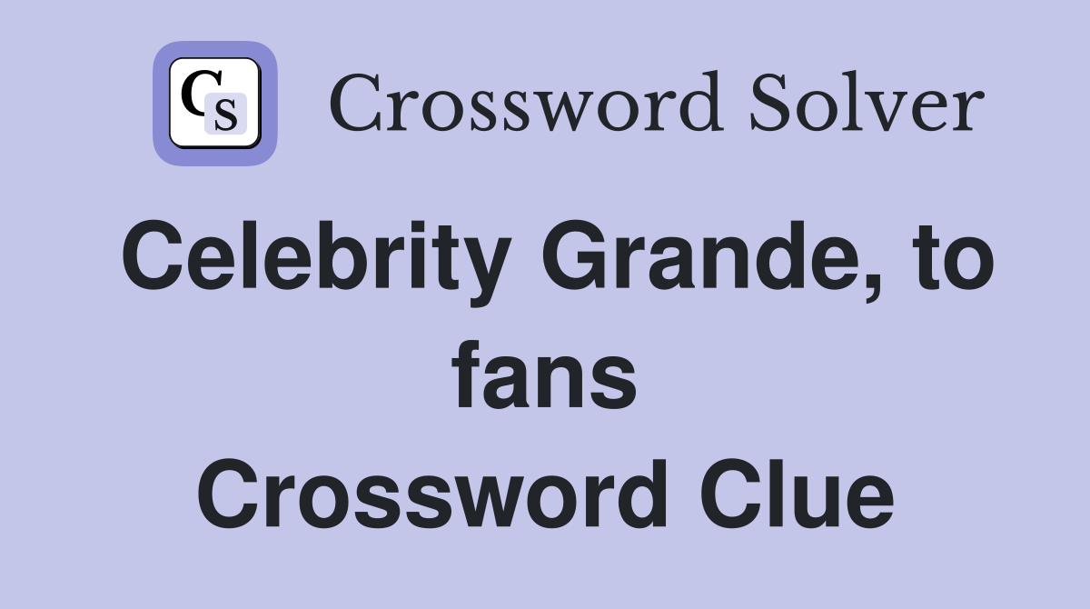 Celebrity Grande, to fans Crossword Clue