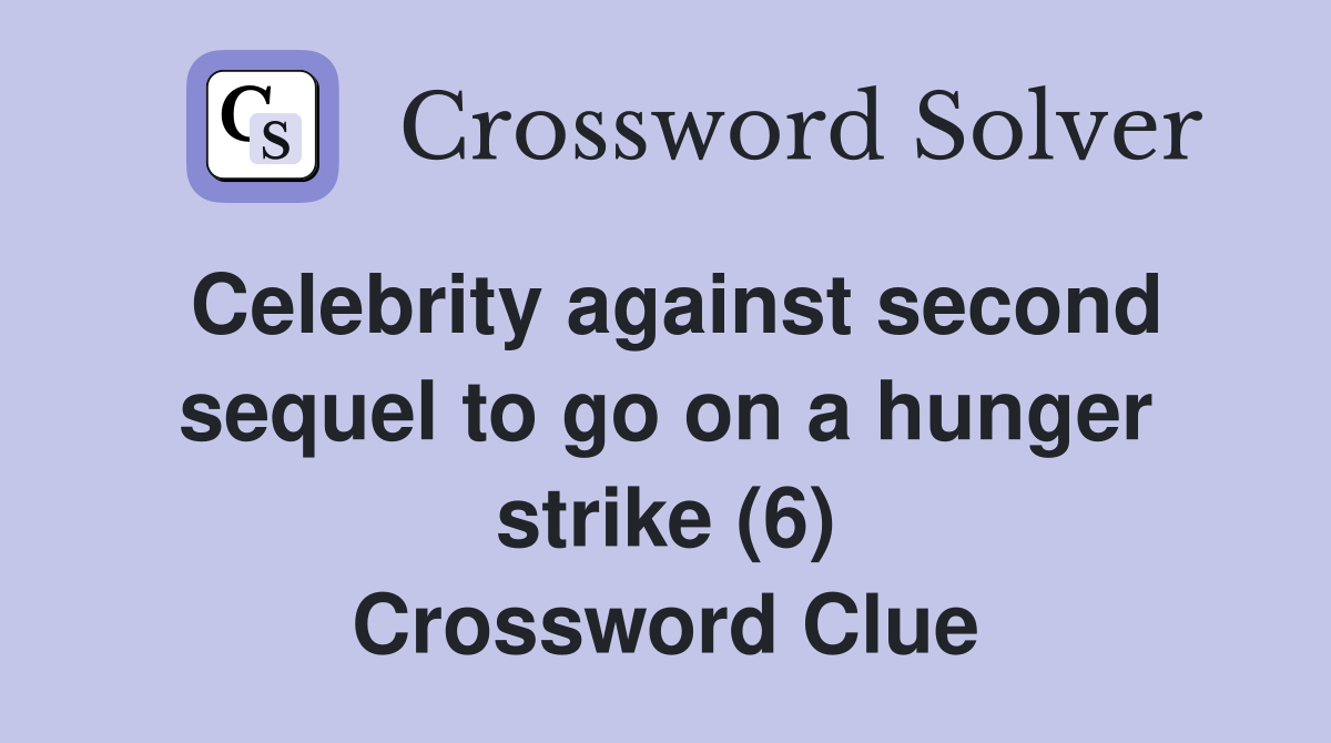Celebrity against second sequel to go on a hunger strike (6) Crossword Clue