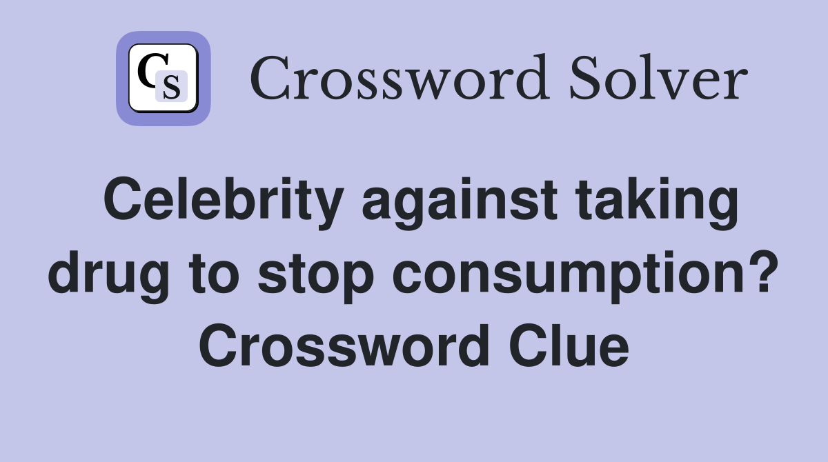 Celebrity against taking drug to stop consumption? Crossword Clue