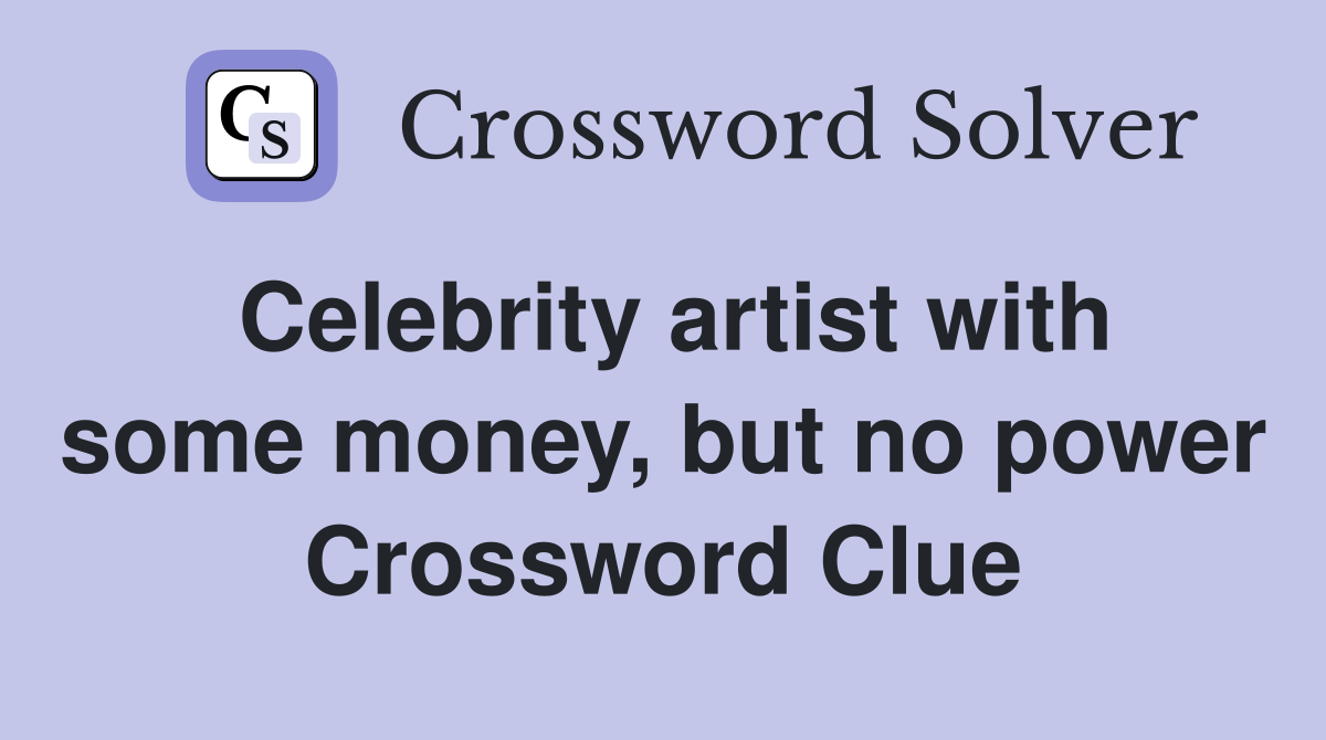 Celebrity artist with some money, but no power Crossword Clue