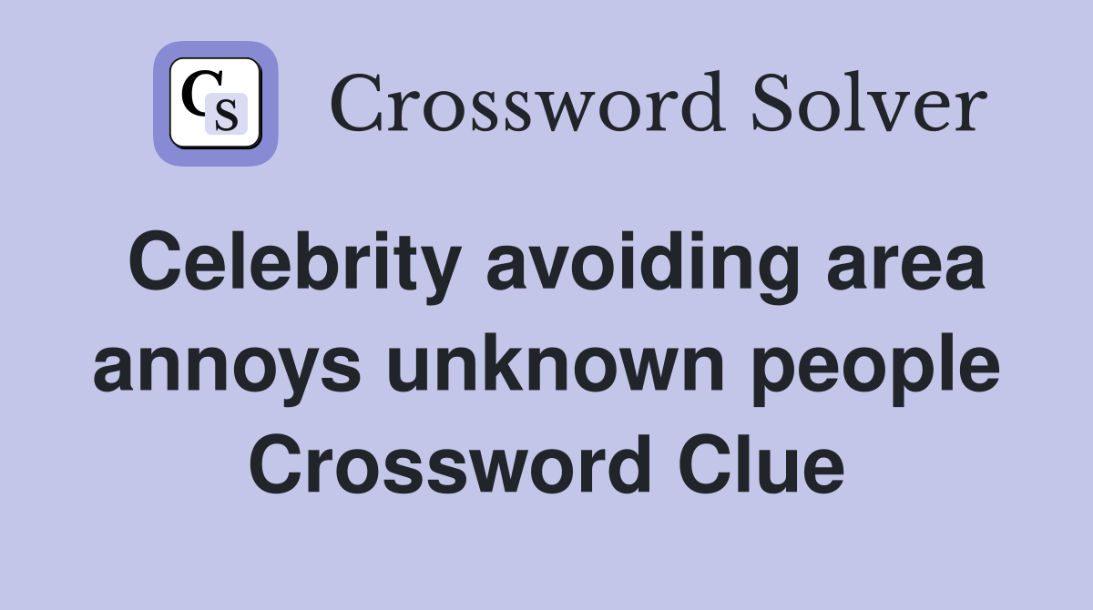 Celebrity avoiding area annoys unknown people Crossword Clue