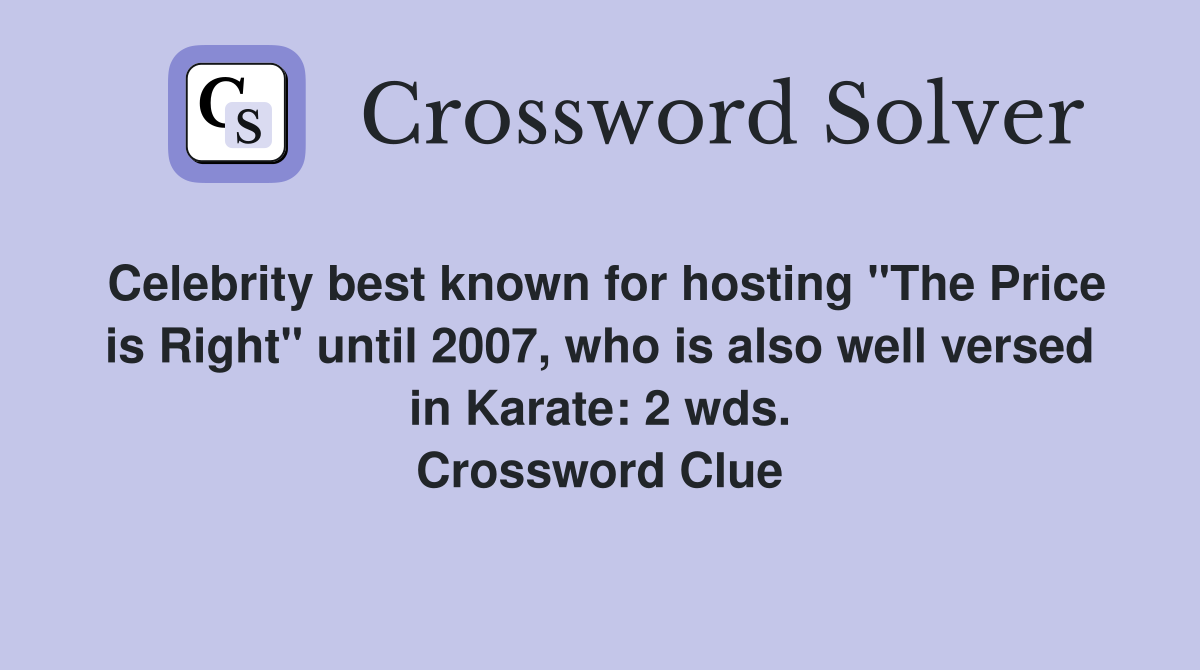 Celebrity best known for hosting "The Price is Right" until 2007, who is also well versed in Karate: 2 wds. Crossword Clue