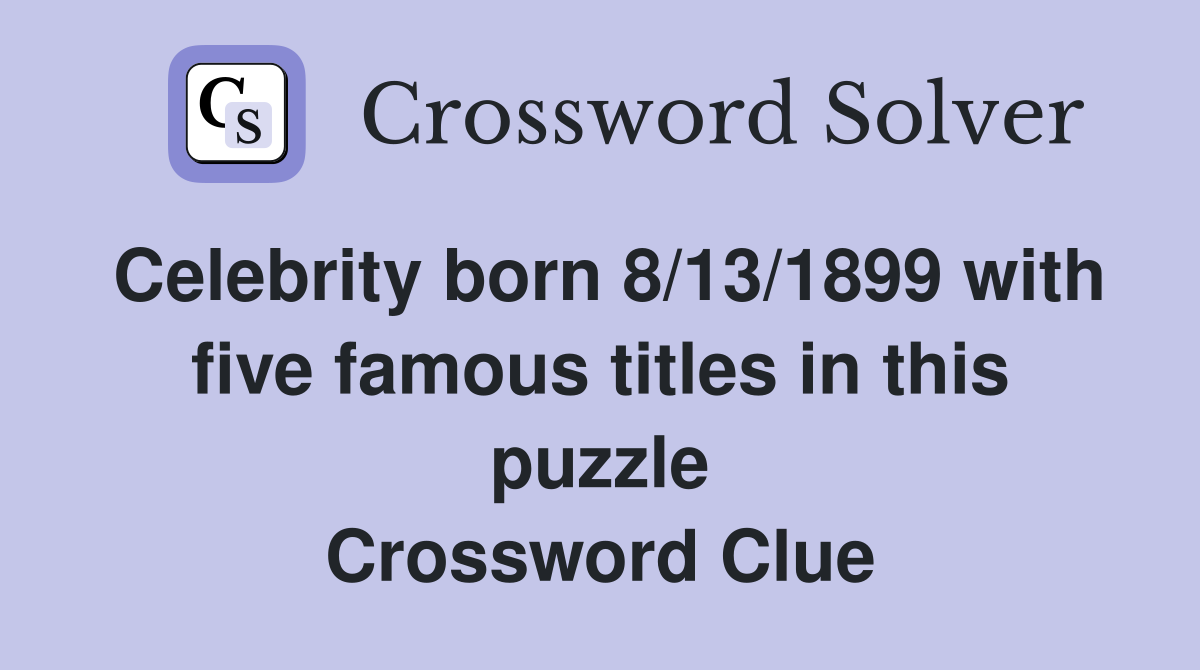 Celebrity born 8/13/1899 with five famous titles in this puzzle Crossword Clue