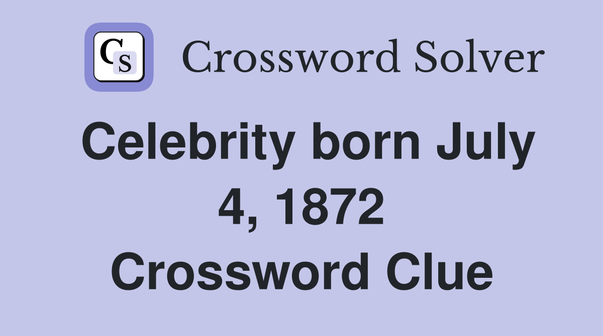 Celebrity born July 4, 1872 Crossword Clue