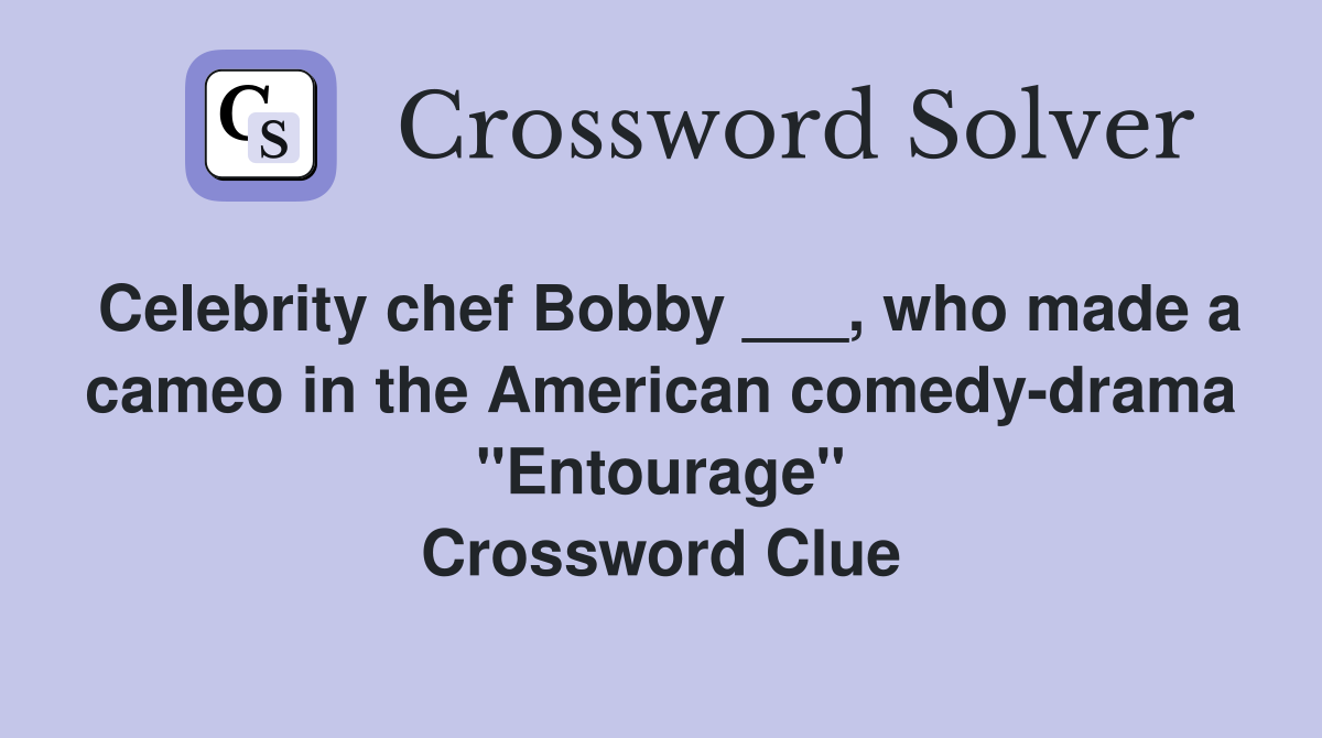 Celebrity chef Bobby ___, who made a cameo in the American comedy-drama "Entourage" Crossword Clue