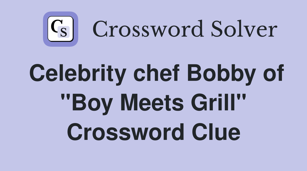 Celebrity chef Bobby of "Boy Meets Grill" Crossword Clue