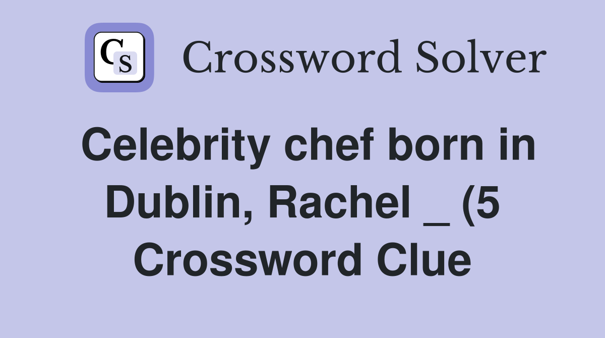 Celebrity chef born in Dublin Rachel (5) Crossword Clue Answers Celebrity chef born in Dublin Rachel (5) Crossword Clue Answers