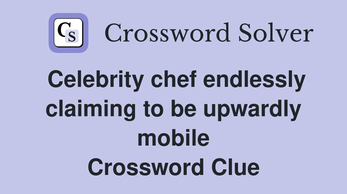 Celebrity chef endlessly claiming to be upwardly mobile Crossword Clue