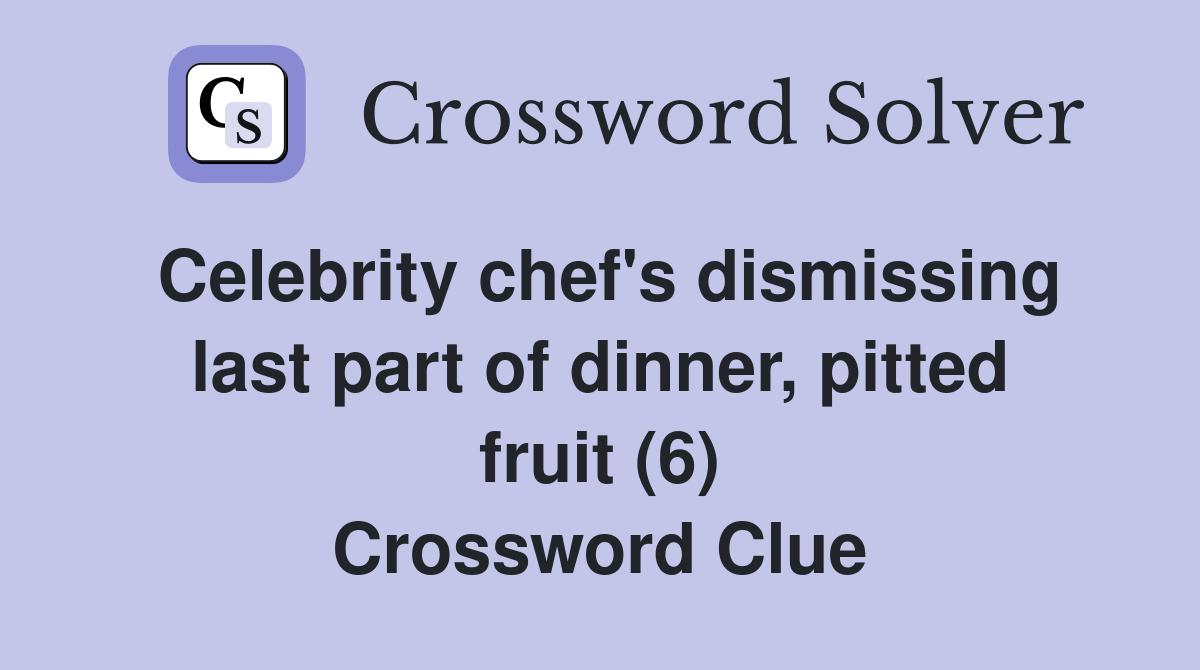 Celebrity chef's dismissing last part of dinner, pitted fruit (6) Crossword Clue