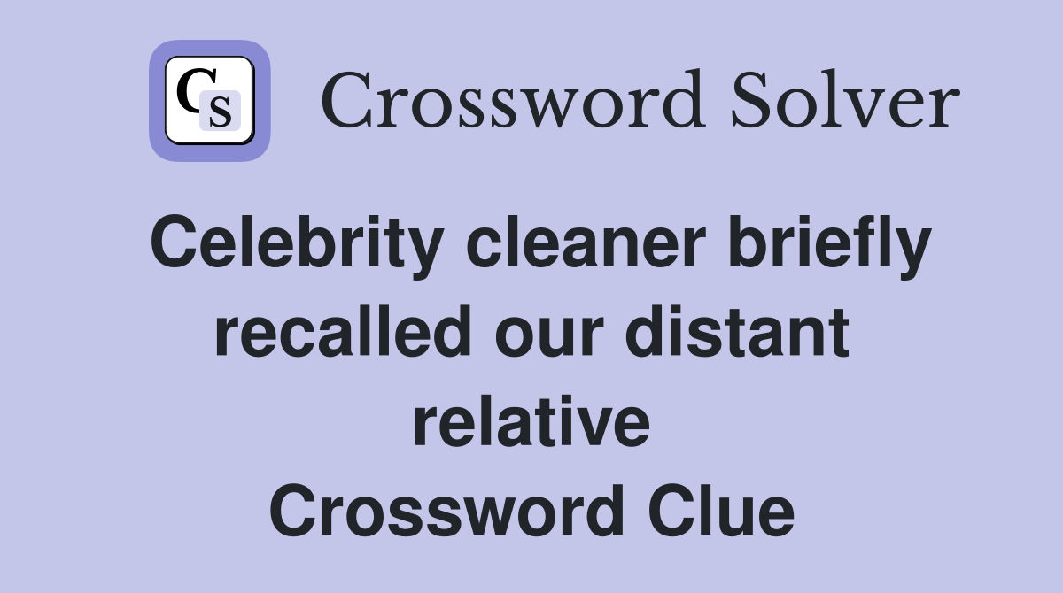 Celebrity cleaner briefly recalled our distant relative Crossword Clue