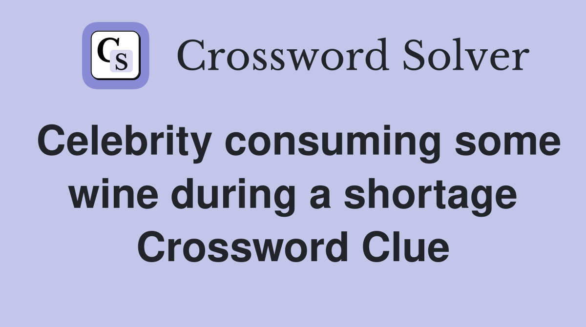 Celebrity consuming some wine during a shortage Crossword Clue