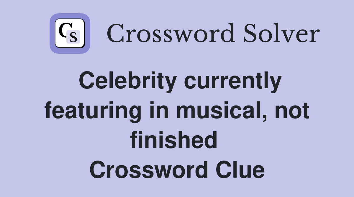 Celebrity currently featuring in musical, not finished  Crossword Clue