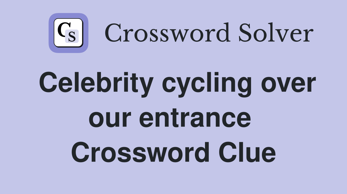 Celebrity cycling over our entrance  Crossword Clue