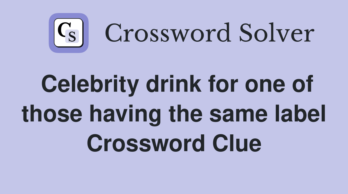Celebrity drink for one of those having the same label Crossword Clue